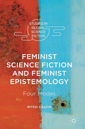 Feminist Science Fiction and Feminist Epistemology Four Modes. Ritch Calvin. Palgrave Macmillan.