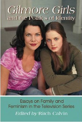 Gilmore Girls and the Politics of Identity: Essays on Family and Feminism in the Television Series. Ritch Calvin. McFarland & Company.