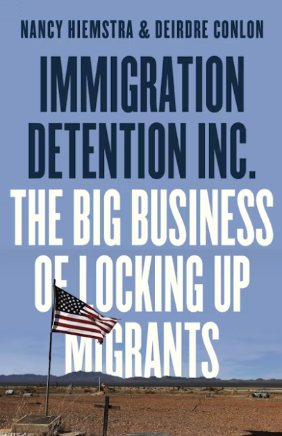 Immigration Detention Inc. The Big Business of Locking up Migrants. Nancy Hiemstra and Deirdre Conlon. Pluto Books.