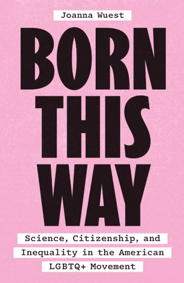 Born This Way Science, Citizenship, and Inequality in the American LGBTQ+ Movement. Joanna Wuest. University of Chicago Press.